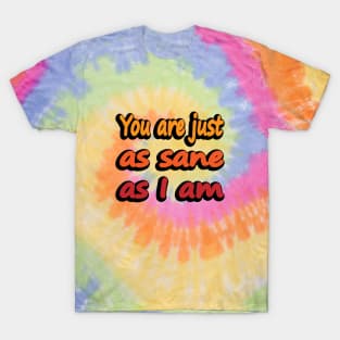 You are just as sane as I am T-Shirt